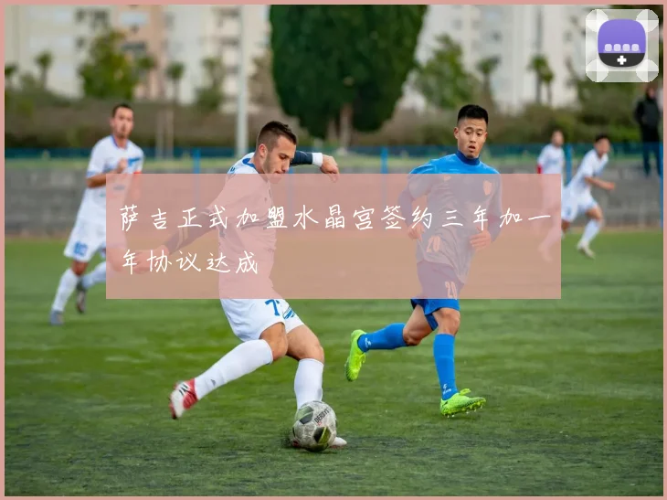 萨吉正式加盟水晶宫签约三年加一年协议达成