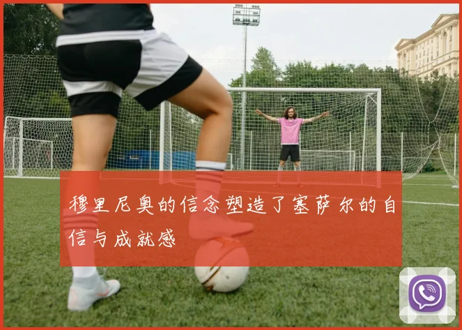 穆里尼奥的信念塑造了塞萨尔的自信与成就感