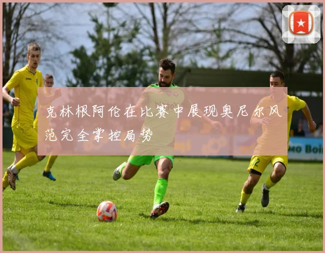 克林根阿伦在比赛中展现奥尼尔风范完全掌控局势