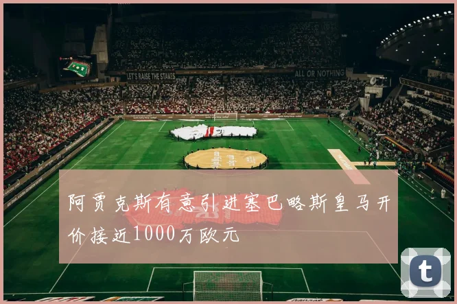 阿贾克斯有意引进塞巴略斯皇马开价接近1000万欧元